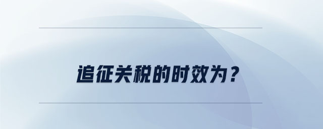 追征關(guān)稅的時效為？