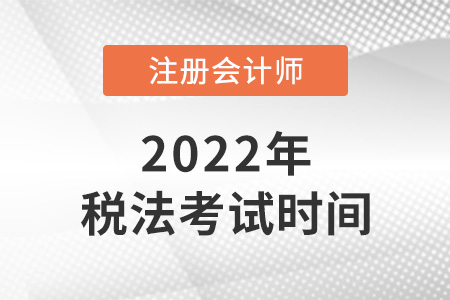 2022注冊會計師稅法考試時間是哪天？