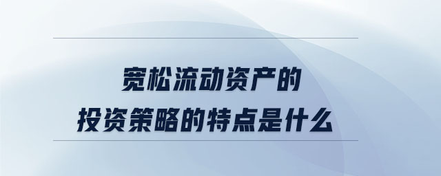 寬松流動(dòng)資產(chǎn)的投資策略的特點(diǎn)是什么