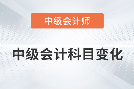 2022年中級會計科目有變化嗎？