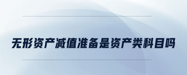 無形資產(chǎn)減值準(zhǔn)備是資產(chǎn)類科目嗎