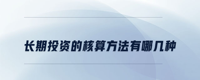 長(zhǎng)期投資的核算方法有哪幾種