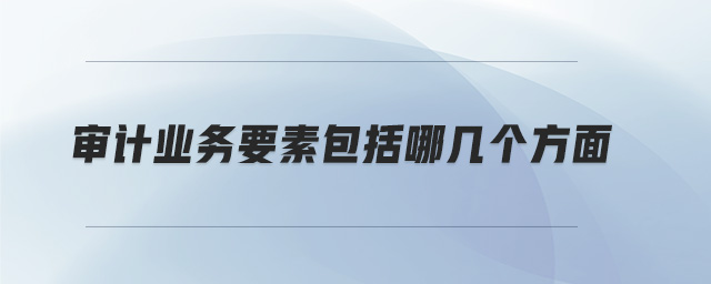 審計(jì)業(yè)務(wù)要素包括哪幾個(gè)方面