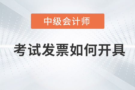 中級會計師考試發(fā)票如何開具？