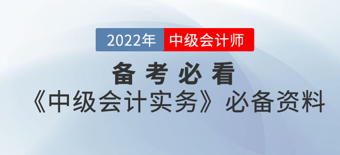 備考必看！2022年中級會計(jì)《中級會計(jì)實(shí)務(wù)》考前必備資料大全來襲