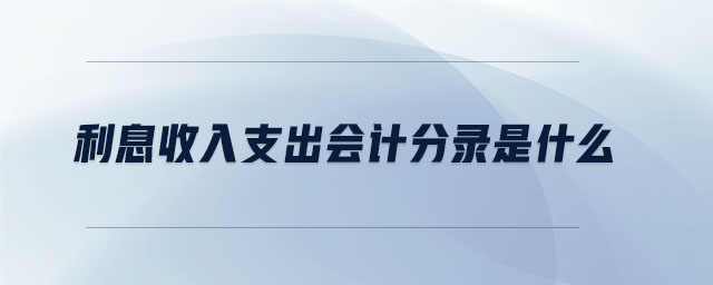 利息收入支出會(huì)計(jì)分錄是什么