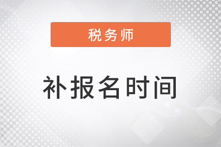 注冊稅務(wù)師補報名時間在8月5日開始