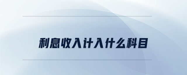 利息收入計(jì)入什么科目