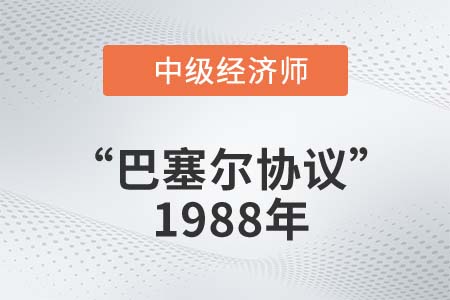 “巴塞爾協(xié)議”1988年_2022中級經(jīng)濟(jì)師金融知識點