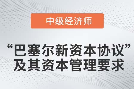 “巴塞爾新資本協(xié)議”及其資本管理要求_2022中級經濟師金融知識點