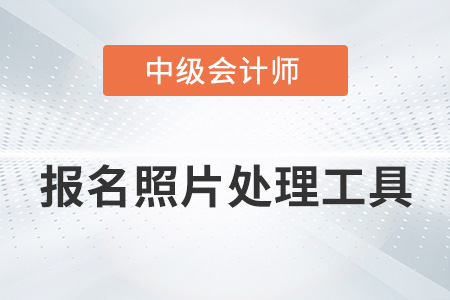 中級會計報名照片處理工具如何使用？