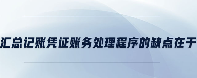 匯總記賬憑證賬務(wù)處理程序的缺點在于