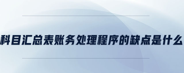 科目匯總表賬務(wù)處理程序的缺點(diǎn)是什么