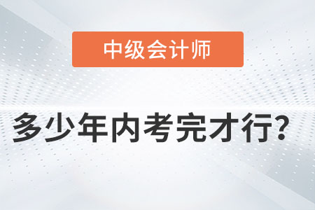 中級會計師多少年內(nèi)考完才行？