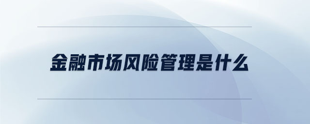金融市場(chǎng)風(fēng)險(xiǎn)管理是什么