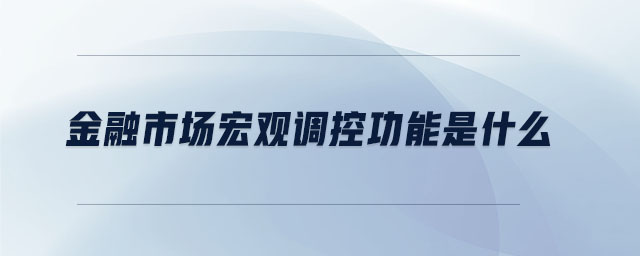 金融市場宏觀調(diào)控功能是什么