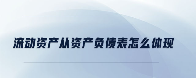 流動(dòng)資產(chǎn)從資產(chǎn)負(fù)債表怎么體現(xiàn)