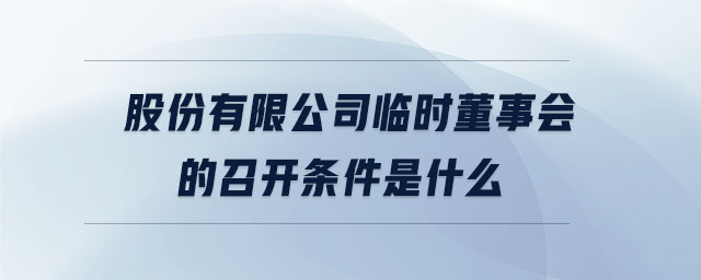 股份有限公司臨時(shí)董事會(huì)的召開條件是什么