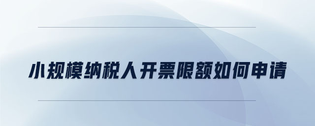 小規(guī)模納稅人開票限額如何申請(qǐng)