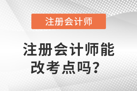 注冊(cè)會(huì)計(jì)師能改考點(diǎn)嗎？