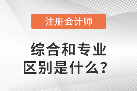 注冊(cè)會(huì)計(jì)師綜合和專業(yè)的區(qū)別是什么？