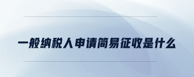 一般納稅人申請簡易征收是什么