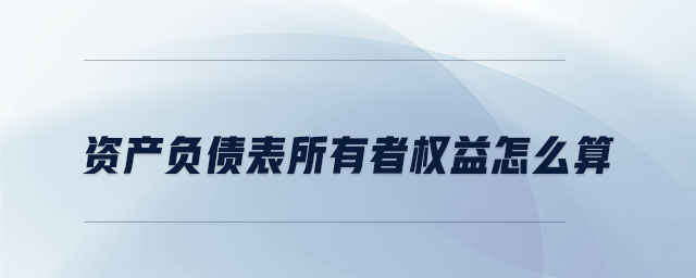 資產(chǎn)負債表所有者權(quán)益怎么算