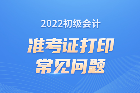 2022初級會計考試忘記打印準考證怎么辦？