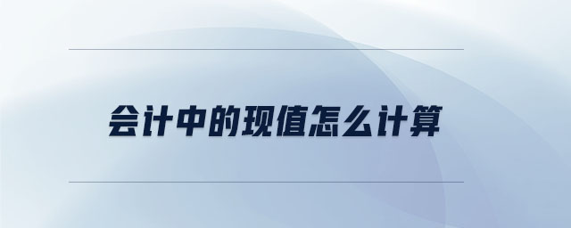 會計(jì)中的現(xiàn)值怎么計(jì)算