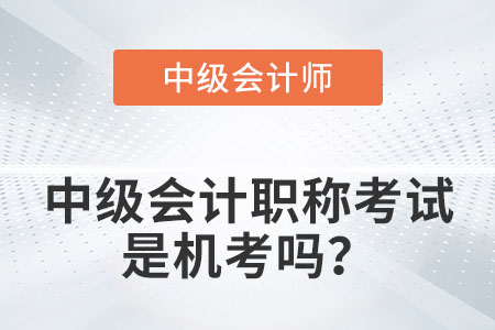 中級會計職稱考試是機考嗎？
