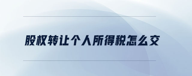 股權(quán)轉(zhuǎn)讓個人所得稅怎么交