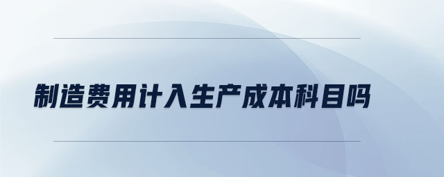 制造費用計入生產(chǎn)成本科目嗎