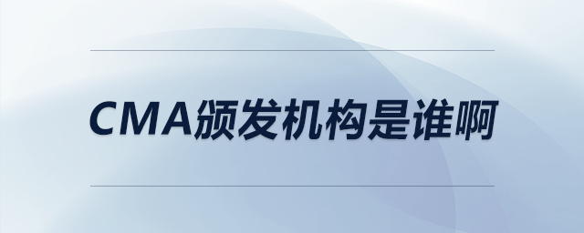 cma頒發(fā)機構(gòu)是誰啊