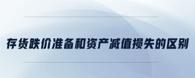 存貨跌價(jià)準(zhǔn)備和資產(chǎn)減值損失的區(qū)別