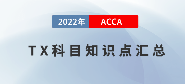 新手指引！2022年ACCA考試TX科目知識點匯總！