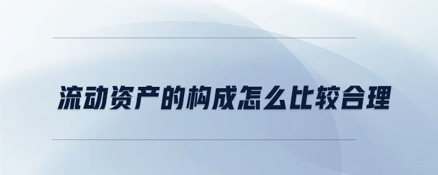 流動資產(chǎn)的構(gòu)成怎么比較合理