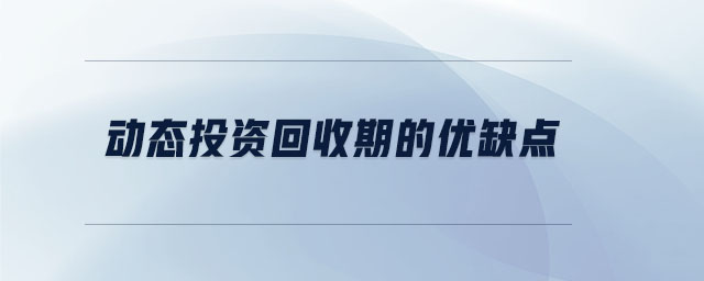 動(dòng)態(tài)投資回收期的優(yōu)缺點(diǎn)