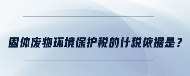 固體廢物環(huán)境保護稅的計稅依據(jù)是