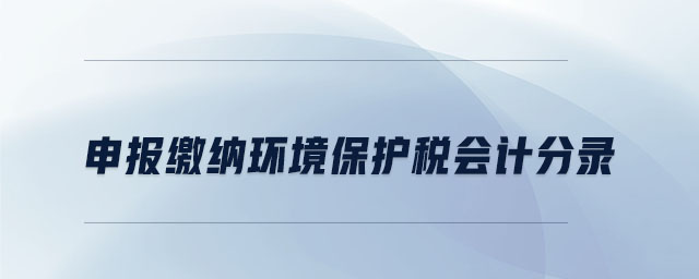申報繳納環(huán)境保護(hù)稅會計分錄
