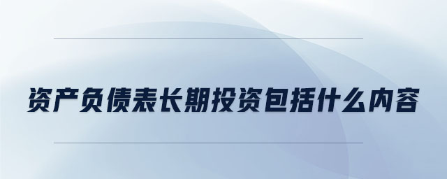 資產(chǎn)負(fù)債表長期投資包括什么內(nèi)容