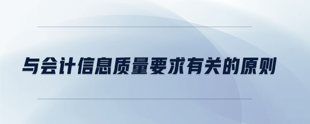 與會計信息質(zhì)量要求有關(guān)的原則