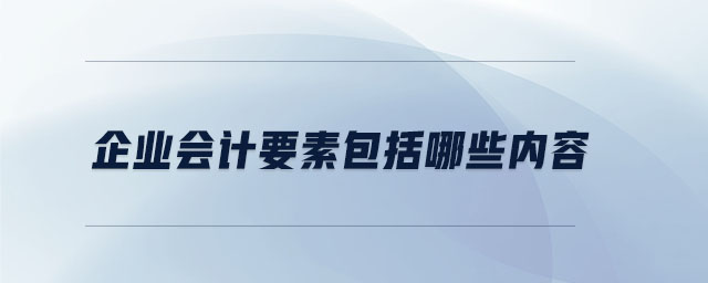 企業(yè)會計要素包括哪些內(nèi)容