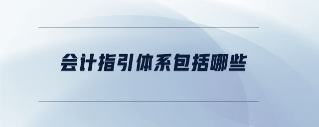 會計(jì)指引體系包括哪些
