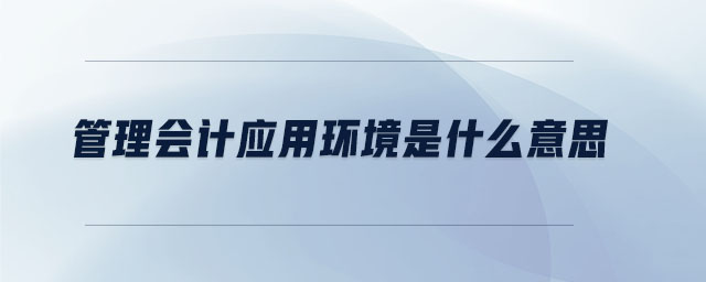 管理會計應用環(huán)境是什么意思