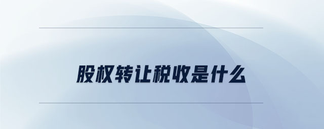 股權(quán)轉(zhuǎn)讓稅收是什么