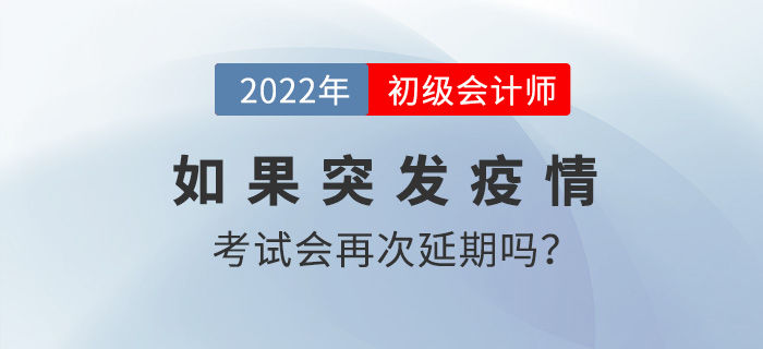 2022年初級會計考試時間8月1日起，如果突發(fā)疫情會再次延期嗎？