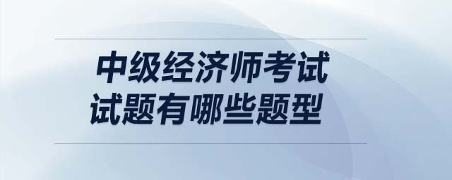 中級經(jīng)濟師考試試題有哪些題型