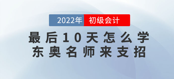 初級(jí)會(huì)計(jì)考試最后10天怎么學(xué)？東奧名師來支招！