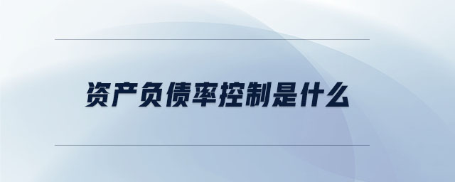 資產(chǎn)負債率控制是什么