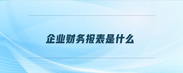 企業(yè)財(cái)務(wù)報(bào)表是什么